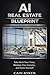 AI REAL ESTATE BLUEPRINT: Take Back Your Time, Multiply Your Income and Scale Yourself (Mastering AI Series Book 9)
