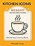 Kitchen Icons Coloring Book: Bold & Easy Kitchen Objects - Simple Designs for Relaxation and Stress Relief