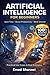 ARTIFICIAL INTELLIGENCE FOR BEGINNERS: Practical Use Cases, Real Examples, and 100 Powerful Prompts to Save Time, Boost Productivity, and Work Smarter