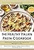 The Healthy Italian Pasta Cookbook: 100 Low-Calorie Recipes for Weight Loss. Enjoy Pasta, Risotto & Italian Classics Without Giving Up Flavor (Guilt-Free Flavors)