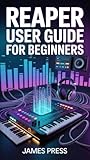 Reaper User Guide for Beginners: A Complete Step-by-Step Guide to Music Production, Podcast Editing, Sound Design, Mixing, and Audio Mastering Using Reaper.
