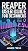 Reaper User Guide for Beginners: A Complete Step-by-Step Guide to Music Production, Podcast Editing, Sound Design, Mixing, and Audio Mastering Using Reaper.