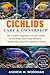 CICHLIDS CARE & OWNERSHIP: The Complete Beginner-to-Expert Guide to Breeding, Tank Setup, Behavior, Health, and Long-Term Aquarium Success