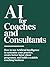 AI for Coaches and Consultants : How to Use Artificial Intelligence to Systemise Your Practice, Create Better Client Programmes, and Build a Scalable Coaching Business (The AI Master Collection)