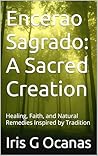 Encerao Sagrado: A Sacred Creation : Healing, Faith, and Natural Remedies Inspired by Tradition