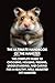 The Ultimate Handbook of the Hamster: The Complete Guide to Choosing, Housing, Feeding, Understanding, and Caring for a Healthy, Well- Adjusted Pet Hamster