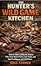 The Hunter's Wild Game Kitchen: Field-to-Table Cooking for Hunters Who Want Better Flavor, Less Waste, and Real Confidence with Wild Meat