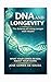 DNA AND LONGEVITY: The Science of Living Longer with Health: What Your Genes Reveal About Your Aging