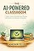 The AI-Powered Classroom: A Teacher's Guide to AI-Assisted Lesson Planning, Differentiation, and Getting Your Evenings Back