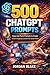 500 ChatGPT Prompts to Create Viral Images and Content with AI: Copy-and-Paste Prompts to Create Scroll-Stopping Content for Social Media (The 500 ChatGPT Prompts Series)