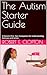 The Autism Starter Guide: A Parent's First -Year Companion for Understanding, Advocacy and Action
