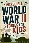 Incredible World War II Stories for Kids: Feel History Come Alive Through True Accounts of Daring Missions, Extraordinary Heroes and Unforgettable Triumphs Incredible World War II Stories for Kids: Feel History Come Alive Through True Accounts of Daring Missions, Extraordinary Heroes and Unforgettable Triumphs