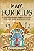 Maya for Kids: An Enthralling Guide to the Maya Civilization, Cities, and Secrets of an Ancient World (Travel through Time)