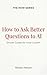 How to Ask Better Questions to AI : Simple Guides for Inner Growth (The HOW Universe)