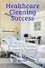 HealthCare Cleaning Success: EVS Leader's Guide to Infection Prevention, Compliance, and Team Excellence
