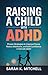 Raising a Child with ADHD: Proven Strategies to Improve Focus, Reduce Meltdowns, and Build Confidence in Kids with ADHD: A Practical Guide for Parents