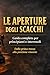 LE APERTURE DEGLI SCACCHI: Guida completa per principianti e intermedi - Dalla prima mossa alla posizione vincente - a colori (Italian Edition)