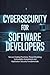 CYBERSECURITY FOR SOFTWARE DEVELOPERS: Secure Coding Practices Threat Modeling Vulnerability Assessment and Application Security Fundamentals
