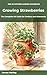 Growing Strawberries: The Complete UK Guide for Gardens and Allotments: A Practical Handbook Covering Varieties, Runner Propagation, the Two-Year Replacement Cycle, Containers, and Season Extension