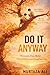 DO IT ANYWAY: Start Before You’re Ready. Become Who You Keep Avoiding.