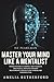 Master Your Mind Like a Mentalist: Proven Systems to Control Your Thoughts, Read People, and Build Stronger Relationships Through Clear Thinking and Communication