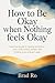 How to Be Okay When Nothing Feels Okay: A Practical Guide to Healing Emotional Pain, Overcoming Anxiety, and Finding Inner Strength Again