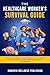 THE HEALTHCARE WORKER’S SURVIVAL GUIDE: HOW TO STAY HUMAN, BEAT BURNOUT, AND MASTER YOUR EMOTIONS WHEN EVERY SHIFT FEELS IMPOSSIBLE