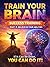 TRAIN YOUR BRAIN - SUCCESS TRAINING - PART 2: BELIEVE IN YOUR ABILITIES: If It Can Be Done, You Can Do It!