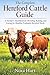 The Complete Hereford Cattle Guide: A Farmer’s Handbook for Breeding, Raising, and Caring for Healthy profitable Hereford Herd