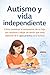 Autismo y vida independiente: la guía real que necesitas: Cómo construir la autonomía de tu hijo y dejar de sentir que todo depende de ti: guía práctica para familias (Spanish Edition)