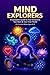 Mind Explorers: A Complete Guide to Your Emotions, Your Brain & Your Inner World for Curious Minds Ages 8–12: Mind Explorers: A Complete Guide to Your ... Your Inner World for Curious Minds Ages 8–12
