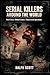 Serial Killers Around the World: Real Cases. Global Crimes. Unanswered Questions.