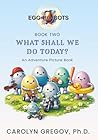 EGG-RO-BOTS Book Two: What Shall We Do Today?: An Adventure Picture Book (EGG-RO-BOTS Adventure Picture Books)