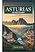 Asturias Reiseführer 2026–2027: Ein Ratführer für Erstbesucher zu Oviedo, Covadonga, den Picos de Europa, Llanes und der wilden Küste Nordspaniens mit ... und einfachen Reiserouten (German Edition)