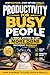 Productivity for Busy People: A Simple System to Get More Done Without Burnout: A Practical Time Management Method to Simplify Your Day, Protect Your ... ... Busi (Calm Productivity for Busy People)