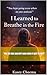 I Learned to Breathe in the Fire: "For the ones who kept going when it hurt to exist"