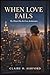 WHEN LOVE FAILS: The Heart Has Its Own Architecture
