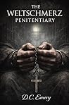 The Weltschmerz Penitentiary Part I: A Brutal Prison Tale of Crime, Imprisonment and Psychological Thrills The Weltschmerz Penitentiary Part I: A Brutal Prison Tale of Crime, Imprisonment and Psychological Thrills
