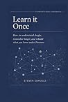 Learn It Once: How to Understand Deeply, Remember Longer, and Rebuild What You Know Under Pressure