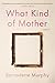 What Kind of Mother: A Memoir