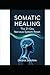 Somatic Healing : The 21-Day Nervous System Reset: Simple body based exercises to release stored trauma ,relieve chronic stress and panick attacks all by Somatic Healing