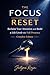 The Focus Reset: Reclaim Your Attention, Master Deep Work, and Build a Life Lived with Full Presence, Complete Edition