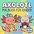 Axolotl Malbuch: Liebevoll Gestaltete Seiten Für Kleine Künstler, Ruhige Momente Und Jede Menge Kreativen Spaß Zu Hause (German Edition)