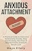 Anxious Attachment Recovery: A Practical Guide to Overcome Relationship Anxiety, Stop Overthinking, Heal Fear of Abandonment, and Build Secure Love