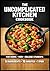 The Uncomplicated Kitchen Cookbook: 75 High-Volume, 5-Ingredient Meals for Busy People No-Prep Breakfasts • 10-Minute Lunches • One-Pan Dinners (The ... recipes that have stood the test of time.)