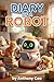 Diary of a Robot: A Humorous Peek into Household Life: Heartwarming Tales and Tech Insights from a Cleaning Robot's Perspective