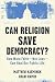 Can Religion Save Democracy?: How More Faith--Not Less--Can Heal Our Public Life