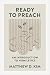 Ready to Preach: An Introduction to Homiletics (Theological, Biblical, and Pastoral Foundations for Effective Preaching)