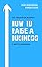 How to Raise a Business: Your Workbook for Business Success