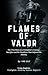 FLAMES OF VALOR: The True Story of a Firefighter's Courage, Sacrifice and the Headlines That Defined His Journey